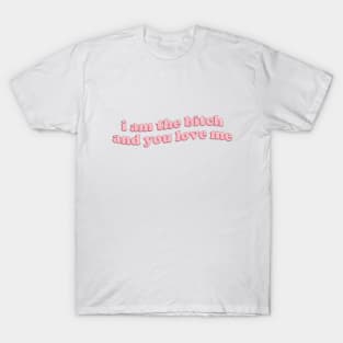 I am the bitch and you love me T-Shirt